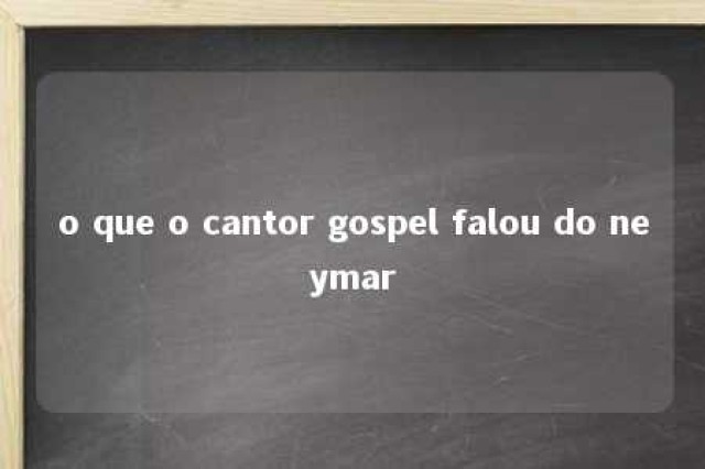 o que o cantor gospel falou do neymar 