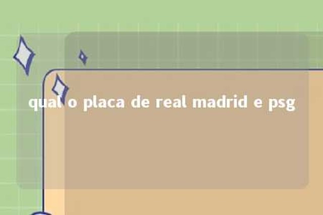 qual o placa de real madrid e psg 