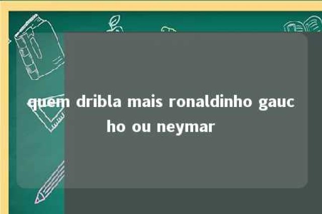 quem dribla mais ronaldinho gaucho ou neymar 