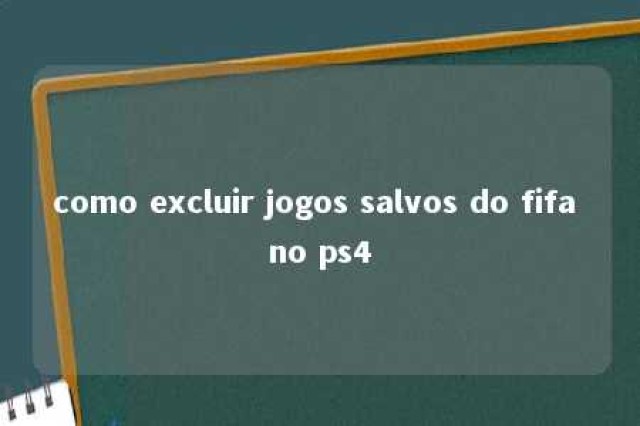 como excluir jogos salvos do fifa no ps4 