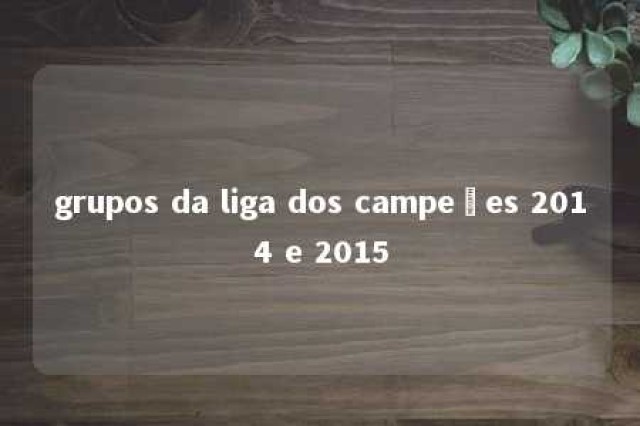 grupos da liga dos campeões 2014 e 2015 