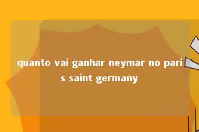 quanto vai ganhar neymar no paris saint germany 