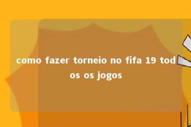 como fazer torneio no fifa 19 todos os jogos 