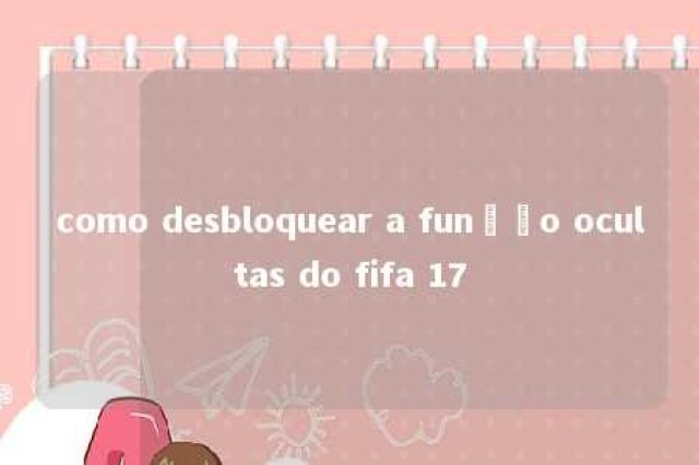 como desbloquear a função ocultas do fifa 17 