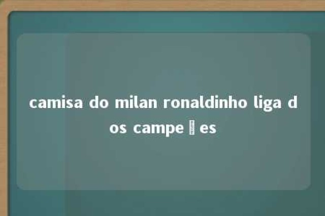 camisa do milan ronaldinho liga dos campeões 