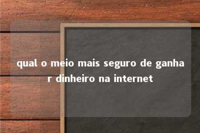 qual o meio mais seguro de ganhar dinheiro na internet 