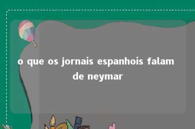 o que os jornais espanhois falam de neymar 