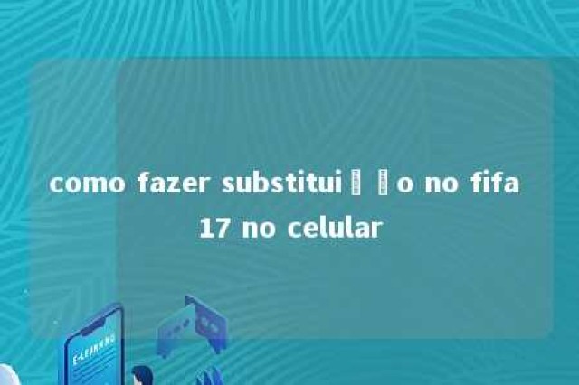 como fazer substituição no fifa 17 no celular 