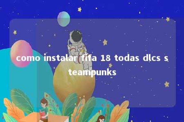 como instalar fifa 18 todas dlcs steampunks 