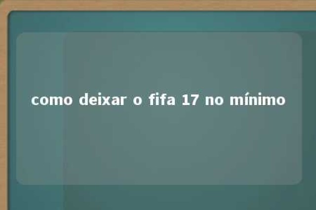 como deixar o fifa 17 no mínimo 