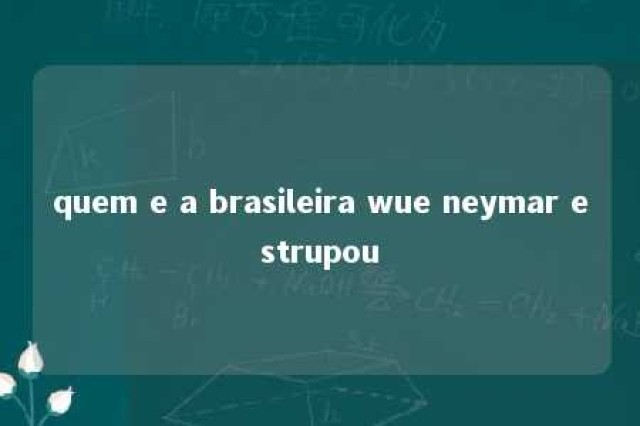 quem e a brasileira wue neymar estrupou 