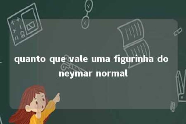 quanto que vale uma figurinha do neymar normal 