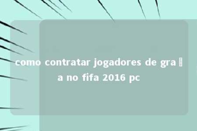 como contratar jogadores de graça no fifa 2016 pc 