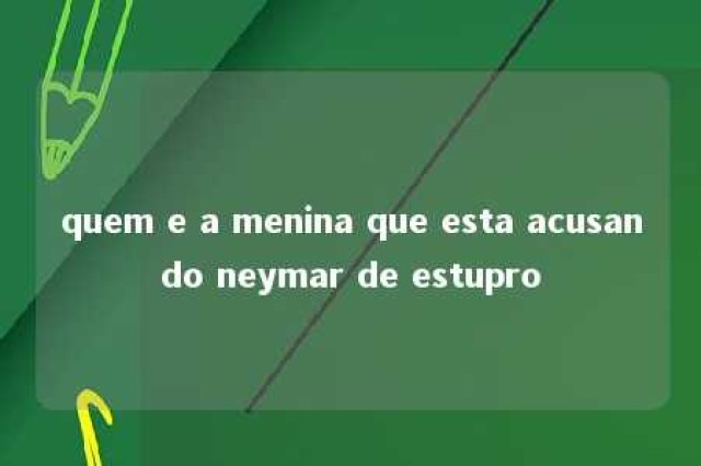 quem e a menina que esta acusando neymar de estupro 