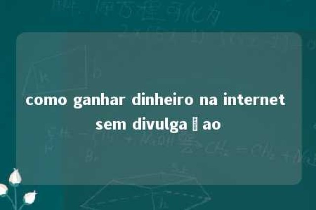 como ganhar dinheiro na internet sem divulgaçao 