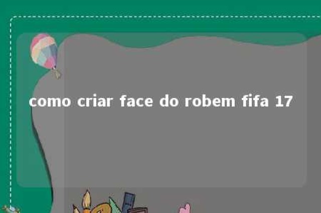 como criar face do robem fifa 17 