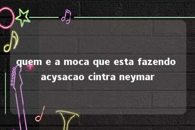 quem e a moca que esta fazendo acysacao cintra neymar 