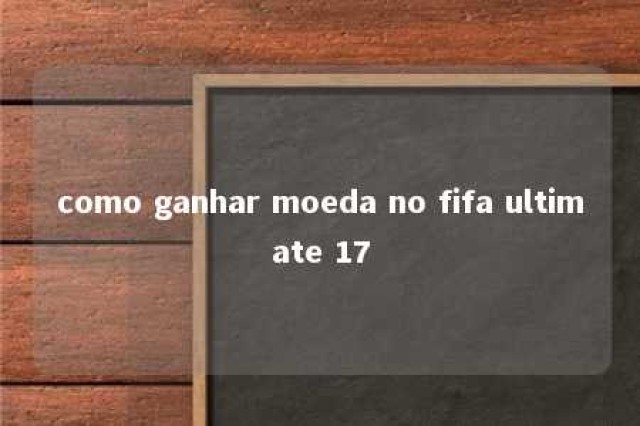 como ganhar moeda no fifa ultimate 17 