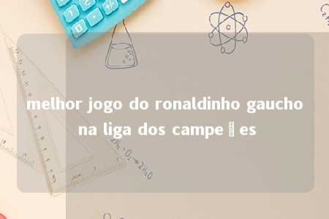 melhor jogo do ronaldinho gaucho na liga dos campeões 