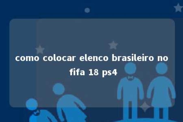 como colocar elenco brasileiro no fifa 18 ps4 