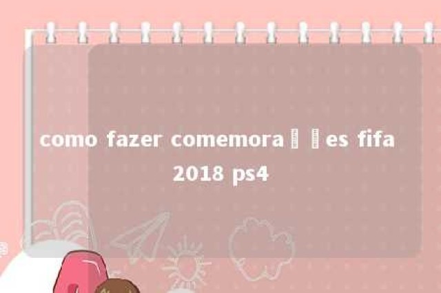 como fazer comemorações fifa 2018 ps4 