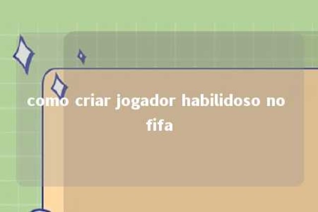 como criar jogador habilidoso no fifa 