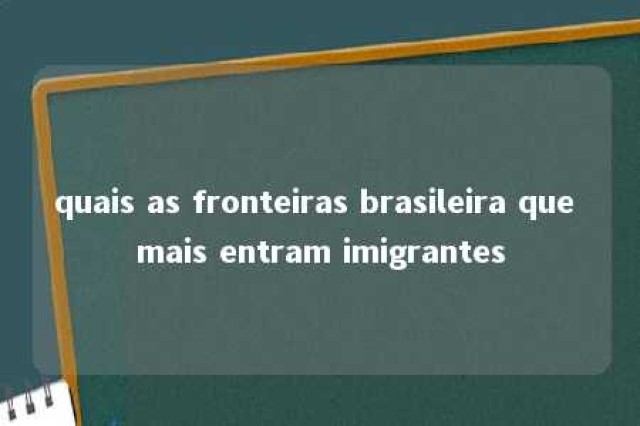 quais as fronteiras brasileira que mais entram imigrantes 