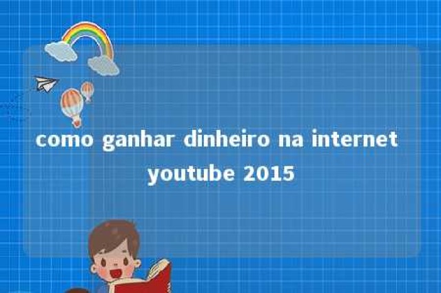 como ganhar dinheiro na internet youtube 2015 