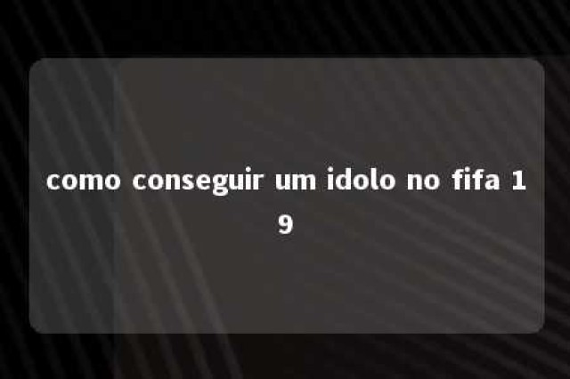 como conseguir um idolo no fifa 19 