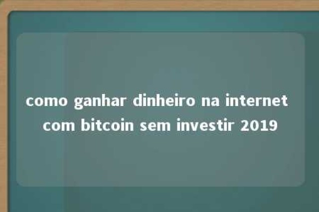 como ganhar dinheiro na internet com bitcoin sem investir 2019 