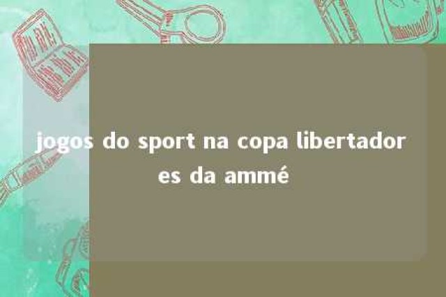 jogos do sport na copa libertadores da ammé 