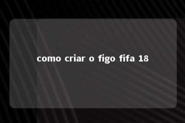 como criar o figo fifa 18 