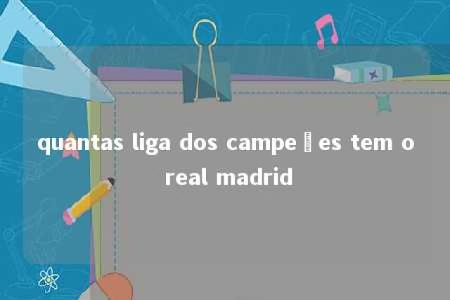 quantas liga dos campeões tem o real madrid 