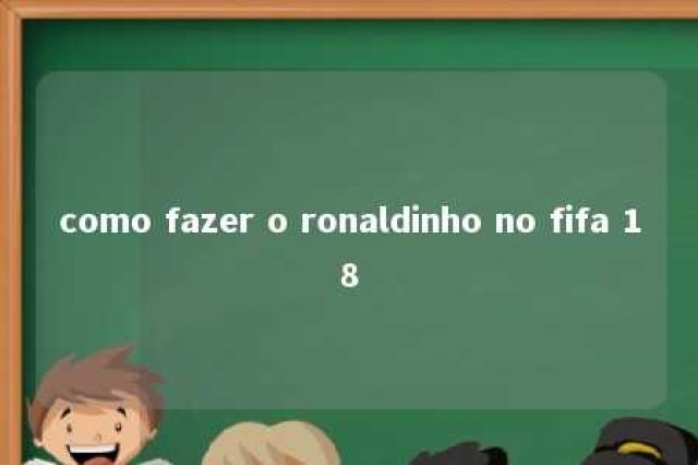 como fazer o ronaldinho no fifa 18 