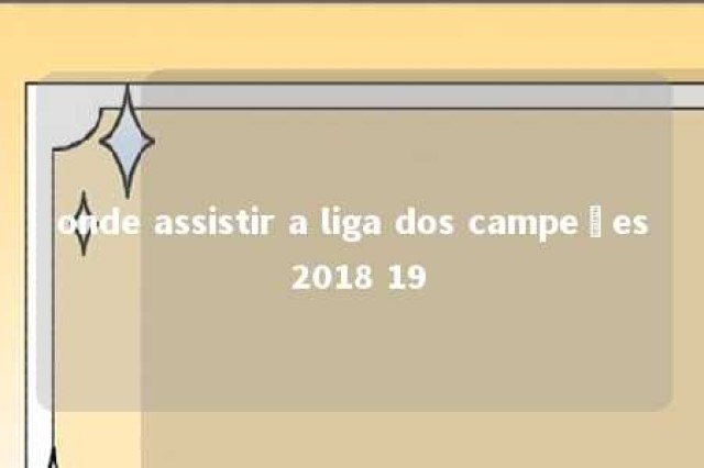 onde assistir a liga dos campeões 2018 19 