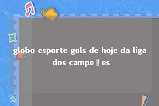 globo esporte gols de hoje da liga dos campeões 