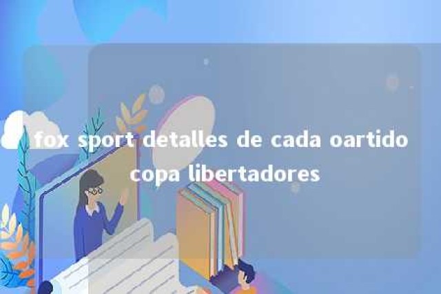 fox sport detalles de cada oartido copa libertadores 