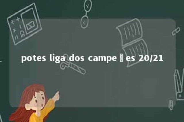 potes liga dos campeões 20/21 