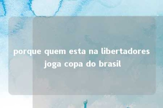 porque quem esta na libertadores joga copa do brasil 