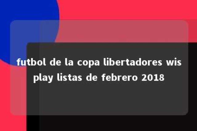 futbol de la copa libertadores wisplay listas de febrero 2018 