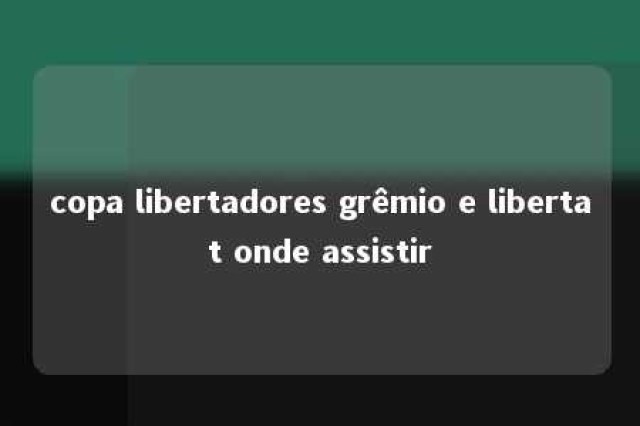 copa libertadores grêmio e libertat onde assistir 