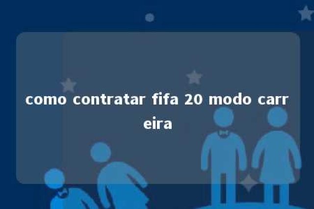 como contratar fifa 20 modo carreira 