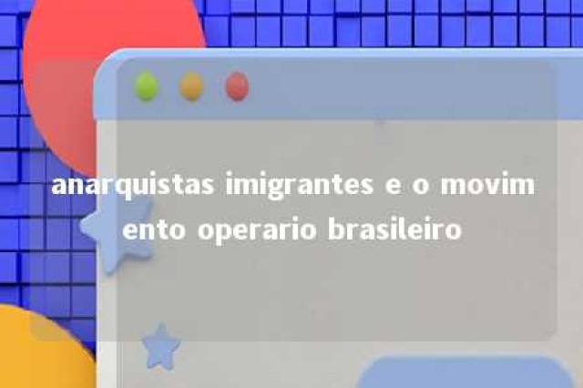 anarquistas imigrantes e o movimento operario brasileiro 