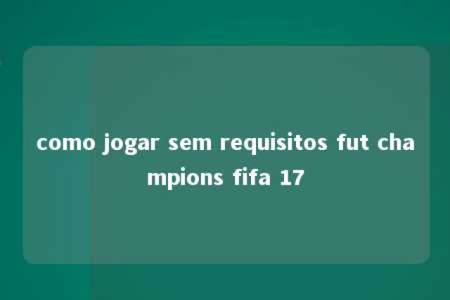 como jogar sem requisitos fut champions fifa 17 