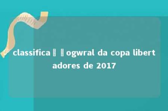 classificaçãogwral da copa libertadores de 2017 