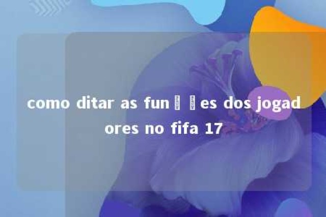 como ditar as funções dos jogadores no fifa 17 