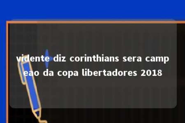 vidente diz corinthians sera campeao da copa libertadores 2018 