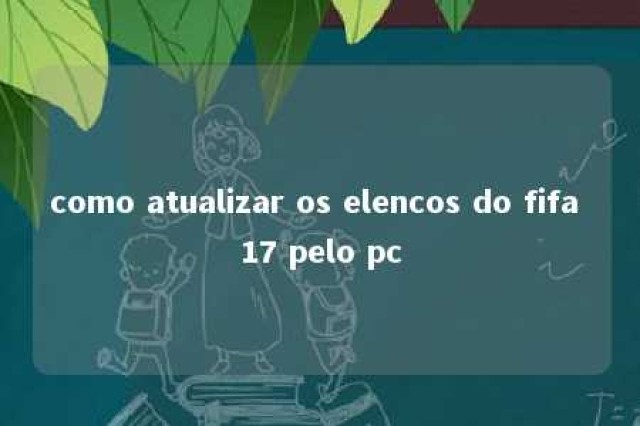 como atualizar os elencos do fifa 17 pelo pc 