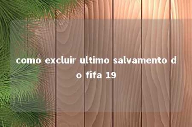 como excluir ultimo salvamento do fifa 19 