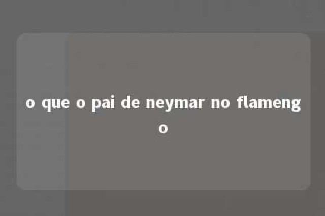 o que o pai de neymar no flamengo 